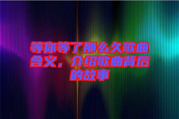 等你等了那么久歌曲含義，介紹歌曲背后的故事
