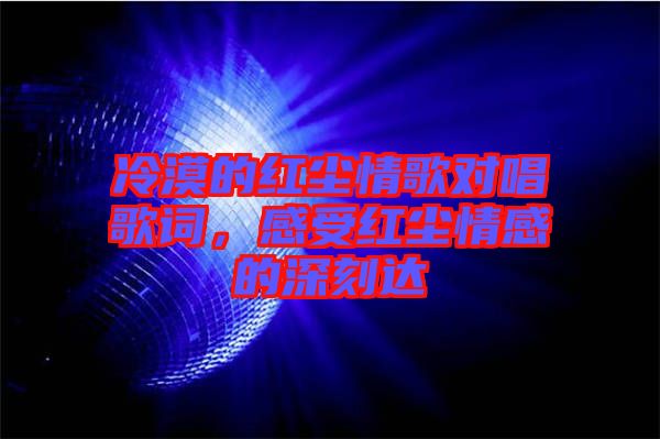 冷漠的紅塵情歌對唱歌詞，感受紅塵情感的深刻達(dá)