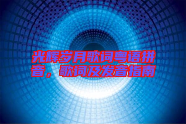 光輝歲月歌詞粵語(yǔ)拼音，歌詞及發(fā)音指南