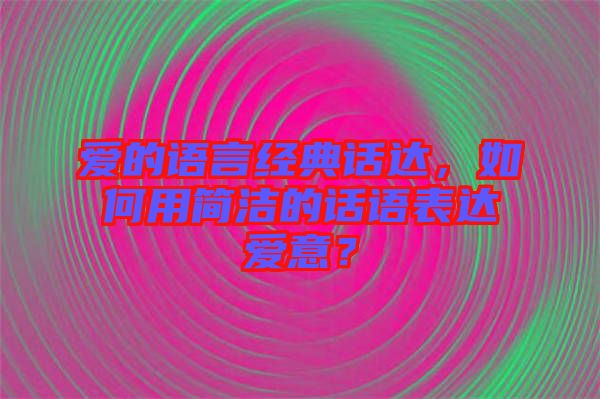 愛的語言經(jīng)典話達，如何用簡潔的話語表達愛意？