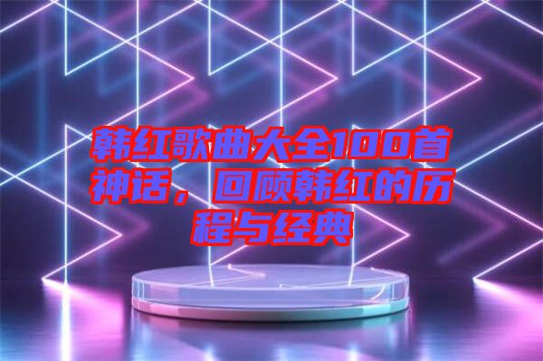 韓紅歌曲大全100首神話，回顧韓紅的歷程與經(jīng)典