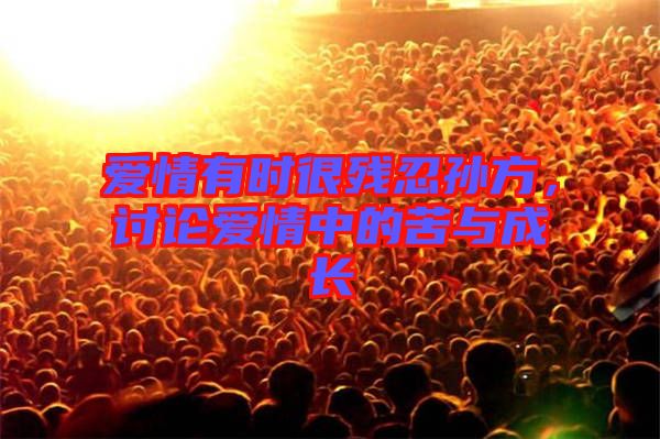 愛情有時(shí)很殘忍孫方，討論愛情中的苦與成長(zhǎng)