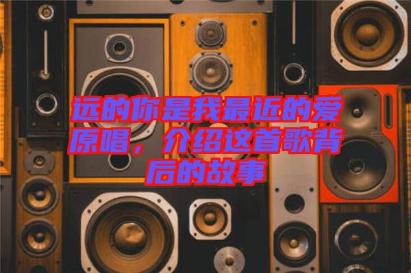 遠(yuǎn)的你是我最近的愛原唱，介紹這首歌背后的故事