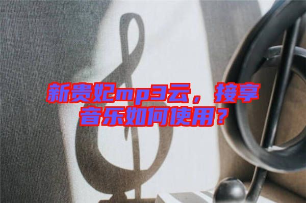 新貴妃mp3云，接享音樂如何使用？