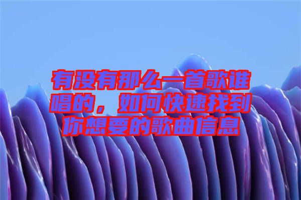 有沒(méi)有那么一首歌誰(shuí)唱的，如何快速找到你想要的歌曲信息