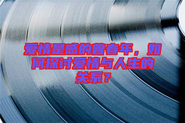 愛情是感的曾春年，如何探討愛情與人生的關(guān)系？