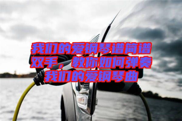 我們的愛鋼琴譜簡(jiǎn)譜雙手，教你如何彈奏我們的愛鋼琴曲