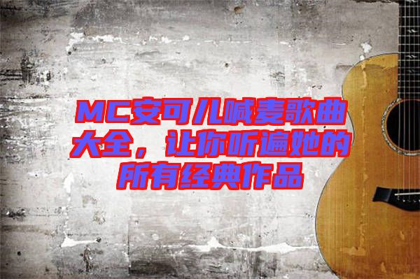 MC安可兒喊麥歌曲大全，讓你聽遍她的所有經(jīng)典作品