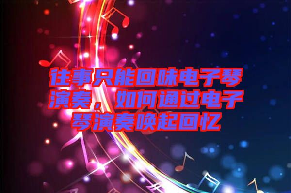 往事只能回味電子琴演奏，如何通過電子琴演奏喚起回憶