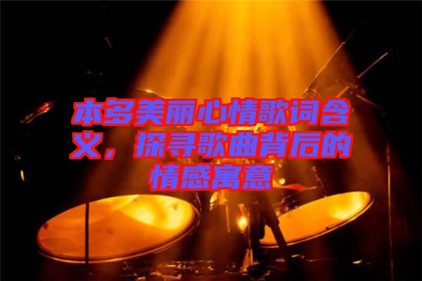 本多美麗心情歌詞含義，探尋歌曲背后的情感寓意