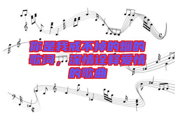 你是我戒不掉的煙的歌詞，深情詮釋愛(ài)情的歌曲