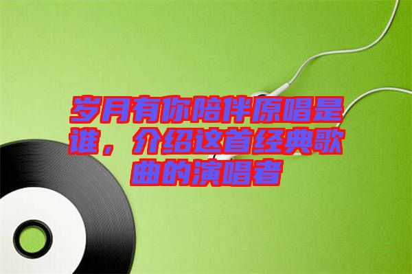 歲月有你陪伴原唱是誰(shuí)，介紹這首經(jīng)典歌曲的演唱者