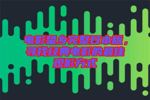 電影望鄉(xiāng)完整日本版，尋找經(jīng)典電影的最佳觀影方式