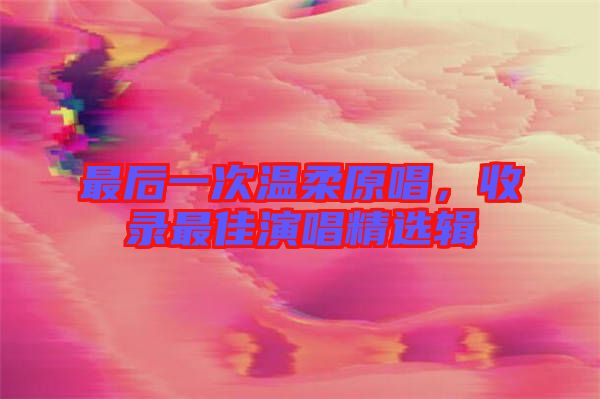 最后一次溫柔原唱，收錄最佳演唱精選輯