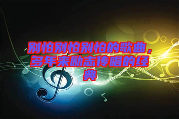 別怕別怕別怕的歌曲，多年來勵志傳唱的經(jīng)典