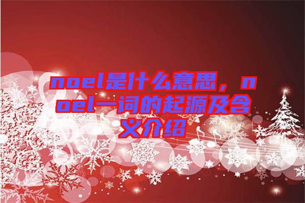 noel是什么意思，noel一詞的起源及含義介紹