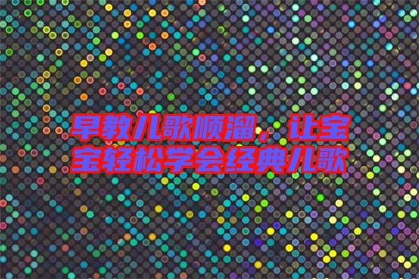 早教兒歌順溜，讓寶寶輕松學(xué)會(huì)經(jīng)典兒歌