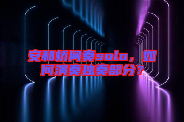 安和橋間奏solo，如何演奏獨(dú)奏部分？