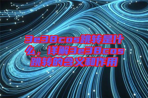 3e38cos跳轉(zhuǎn)是什么，詳解3e38cos跳轉(zhuǎn)的含義和作用