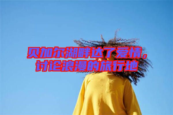 貝加爾湖畔達(dá)了愛情，討論浪漫的旅行地