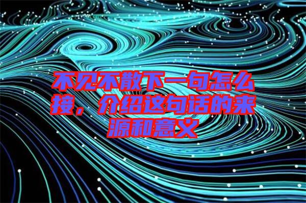 不見不散下一句怎么接，介紹這句話的來源和意義