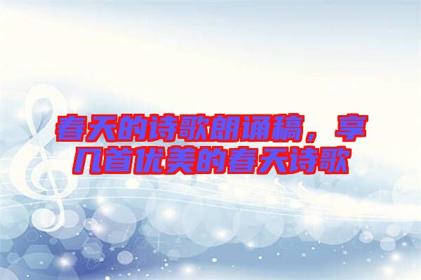 春天的詩歌朗誦稿，享幾首優(yōu)美的春天詩歌