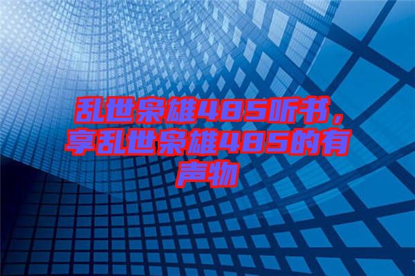 亂世梟雄485聽書，享亂世梟雄485的有聲物