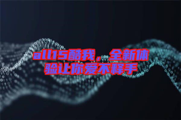 all15酷我，全新體驗(yàn)讓你愛不釋手