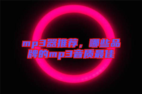 mp3器推薦，哪些品牌的mp3音質(zhì)最佳