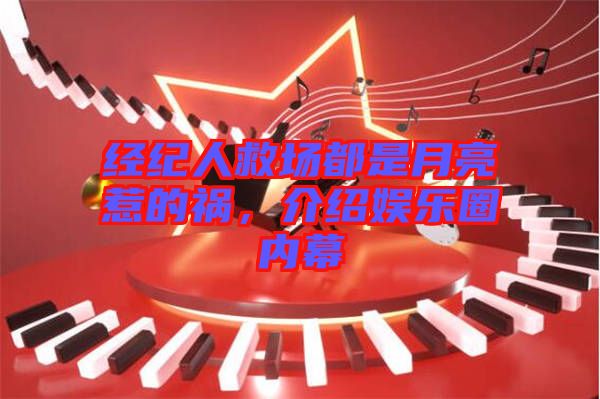 經(jīng)紀(jì)人救場(chǎng)都是月亮惹的禍，介紹娛樂圈內(nèi)幕