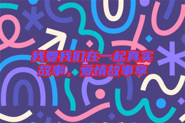 我要我們在一起真實故事，愛情故事享