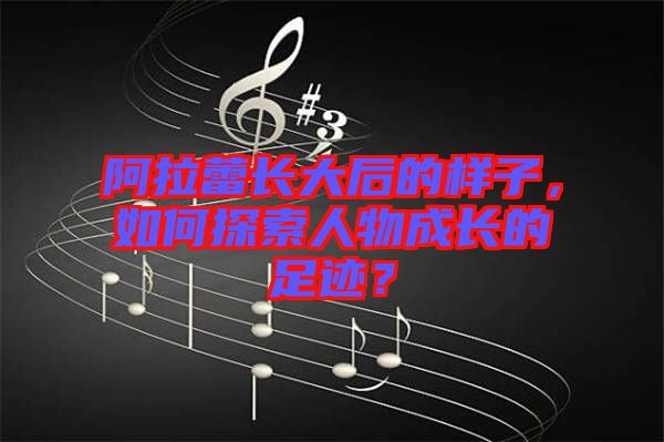 阿拉蕾長大后的樣子，如何探索人物成長的足跡？