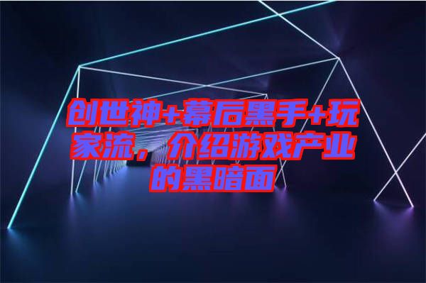 創(chuàng)世神+幕后黑手+玩家流，介紹游戲產(chǎn)業(yè)的黑暗面