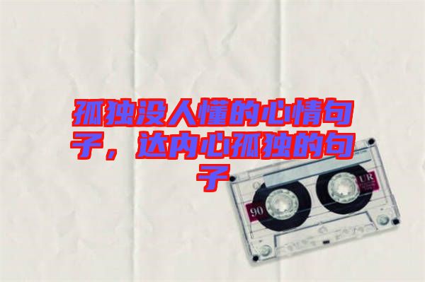 孤獨(dú)沒人懂的心情句子，達(dá)內(nèi)心孤獨(dú)的句子