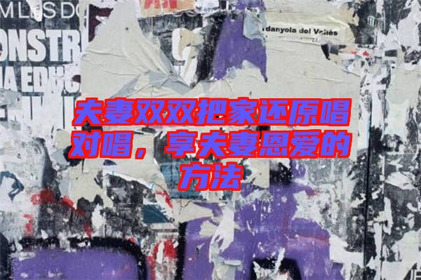 夫妻雙雙把家還原唱對唱，享夫妻恩愛的方法