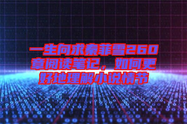 一生向求秦菲雪260章閱讀筆記，如何更好地理解小說(shuō)情節(jié)