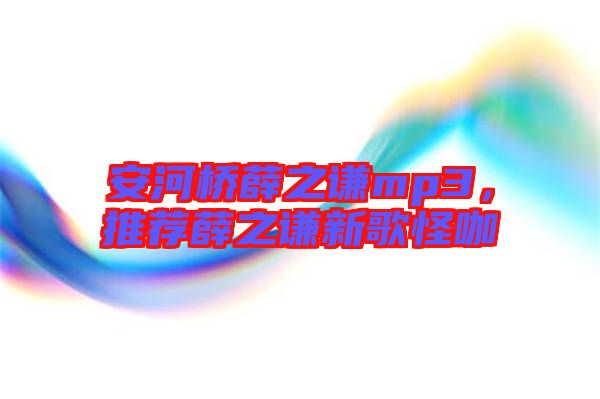 安河橋薛之謙mp3，推薦薛之謙新歌怪咖