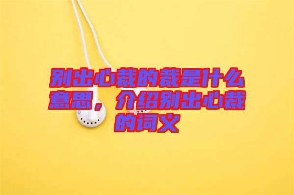 別出心裁的裁是什么意思，介紹別出心裁的詞義