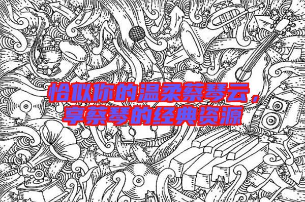 恰似你的溫柔蔡琴云，享蔡琴的經(jīng)典資源