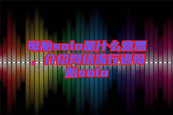 母胎solo是什么意思，介紹網(wǎng)絡(luò)流行語母胎solo