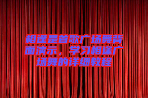 相逢是首歌廣場(chǎng)舞背面演示，學(xué)習(xí)相逢廣場(chǎng)舞的詳細(xì)教程