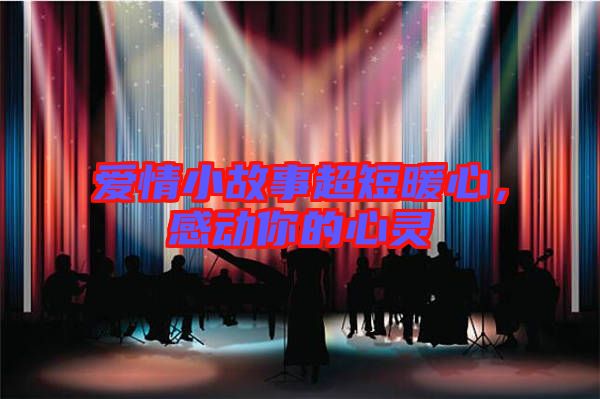 愛情小故事超短暖心，感動你的心靈