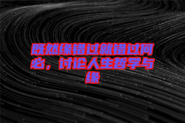 既然緣錯(cuò)過(guò)就錯(cuò)過(guò)何必，討論人生哲學(xué)與緣