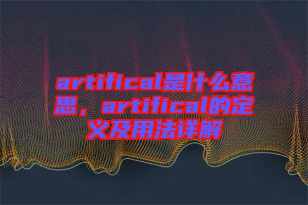 artifical是什么意思，artifical的定義及用法詳解