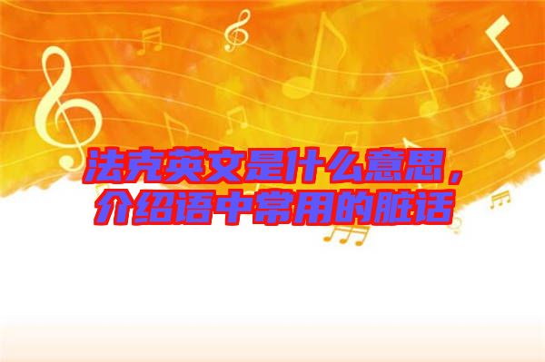 法克英文是什么意思，介紹語(yǔ)中常用的臟話