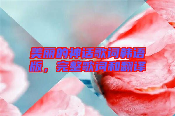 美麗的神話歌詞韓語版，完整歌詞和翻譯