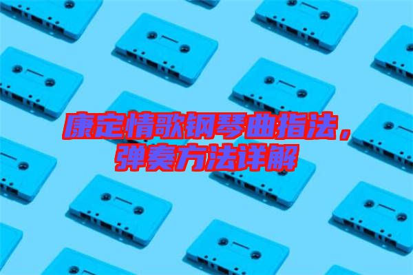 康定情歌鋼琴曲指法，彈奏方法詳解