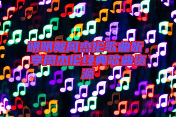 明明就周杰倫歌曲聽(tīng)，享周杰倫經(jīng)典歌曲資源