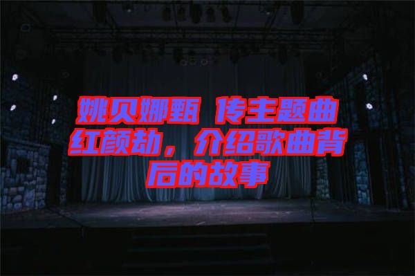 姚貝娜甄嬛傳主題曲紅顏劫，介紹歌曲背后的故事