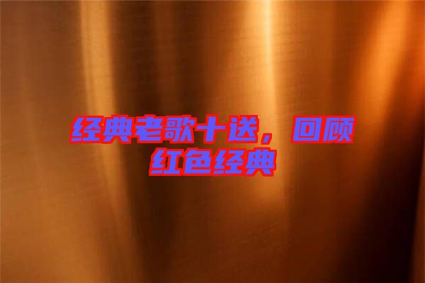 經(jīng)典老歌十送，回顧紅色經(jīng)典